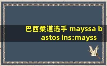 巴西柔道选手 mayssa bastos ins:mayssabastos